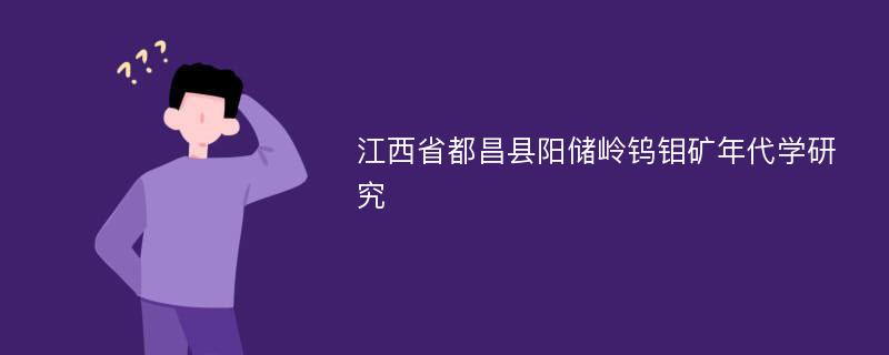 江西省都昌县阳储岭钨钼矿年代学研究