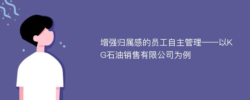 增强归属感的员工自主管理——以KG石油销售有限公司为例