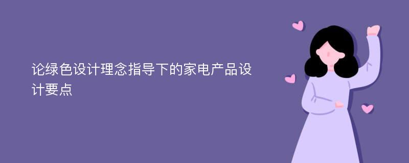 论绿色设计理念指导下的家电产品设计要点