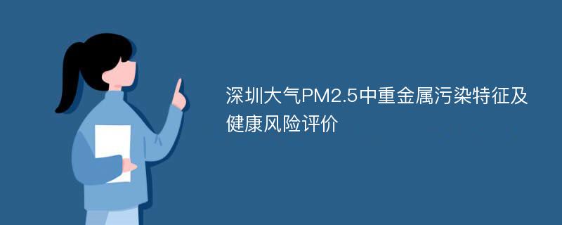 深圳大气PM2.5中重金属污染特征及健康风险评价