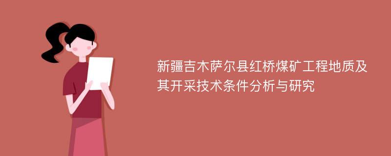 新疆吉木萨尔县红桥煤矿工程地质及其开采技术条件分析与研究