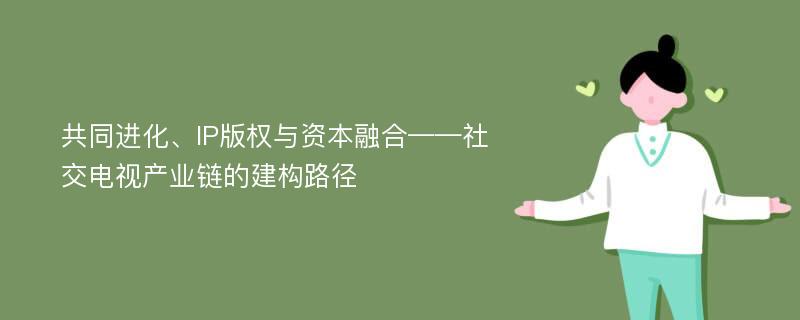 共同进化、IP版权与资本融合——社交电视产业链的建构路径