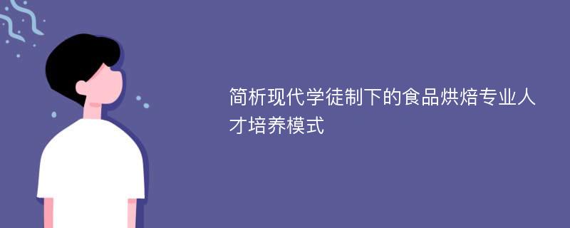 简析现代学徒制下的食品烘焙专业人才培养模式