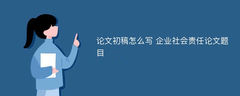 论文初稿怎么写 企业社会责任论文题目