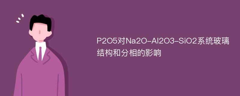 P2O5对Na2O-Al2O3-SiO2系统玻璃结构和分相的影响