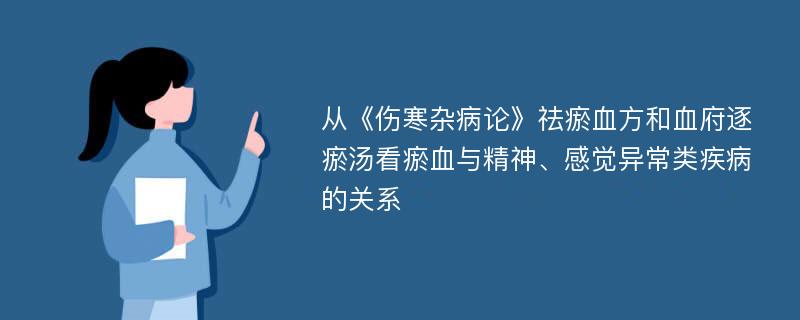 从《伤寒杂病论》祛瘀血方和血府逐瘀汤看瘀血与精神、感觉异常类疾病的关系