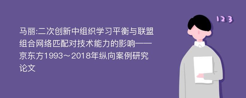 马丽:二次创新中组织学习平衡与联盟组合网络匹配对技术能力的影响——京东方1993～2018年纵向案例研究论文