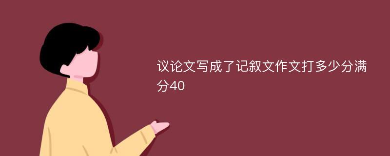 议论文写成了记叙文作文打多少分满分40