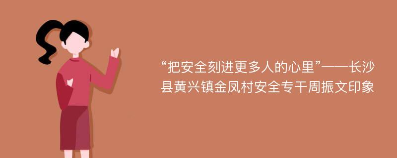 “把安全刻进更多人的心里”——长沙县黄兴镇金凤村安全专干周振文印象