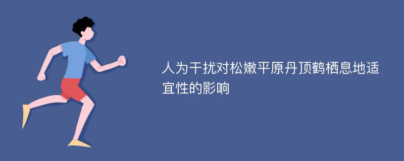 人为干扰对松嫩平原丹顶鹤栖息地适宜性的影响