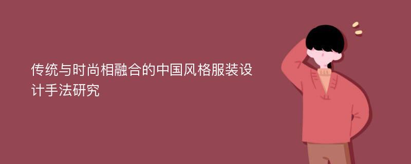 传统与时尚相融合的中国风格服装设计手法研究