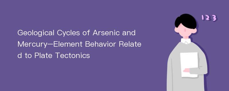 Geological Cycles of Arsenic and Mercury–Element Behavior Related to Plate Tectonics