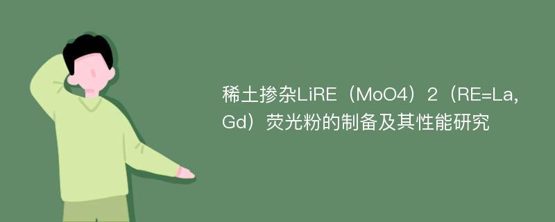 稀土掺杂LiRE（MoO4）2（RE=La,Gd）荧光粉的制备及其性能研究