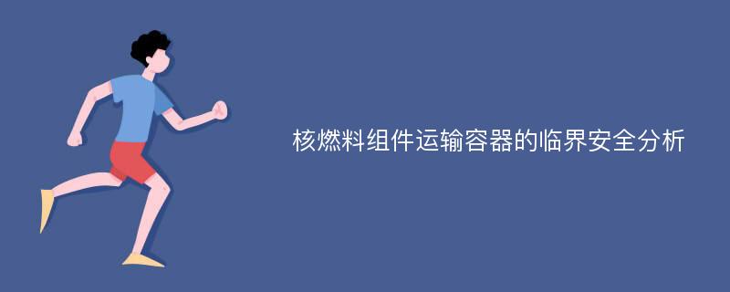 核燃料组件运输容器的临界安全分析