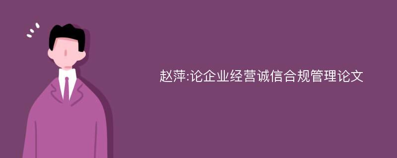 赵萍:论企业经营诚信合规管理论文