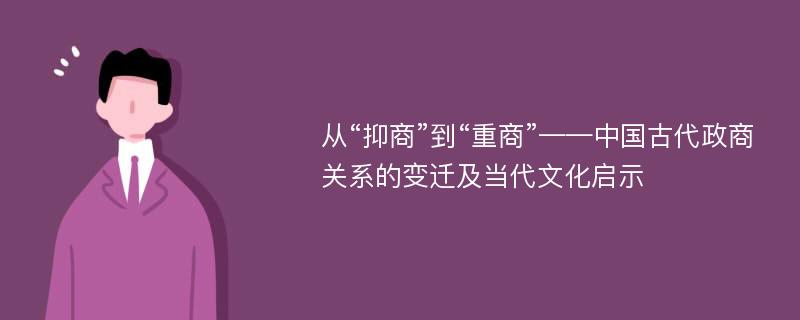 从“抑商”到“重商”——中国古代政商关系的变迁及当代文化启示