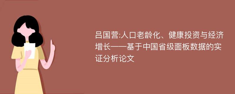 吕国营:人口老龄化、健康投资与经济增长——基于中国省级面板数据的实证分析论文