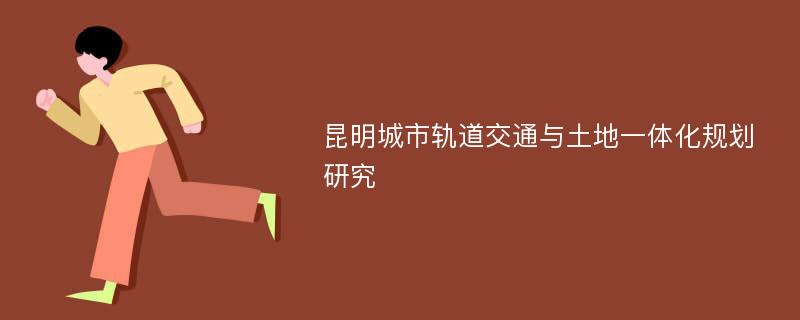 昆明城市轨道交通与土地一体化规划研究