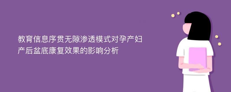 教育信息序贯无隙渗透模式对孕产妇产后盆底康复效果的影响分析