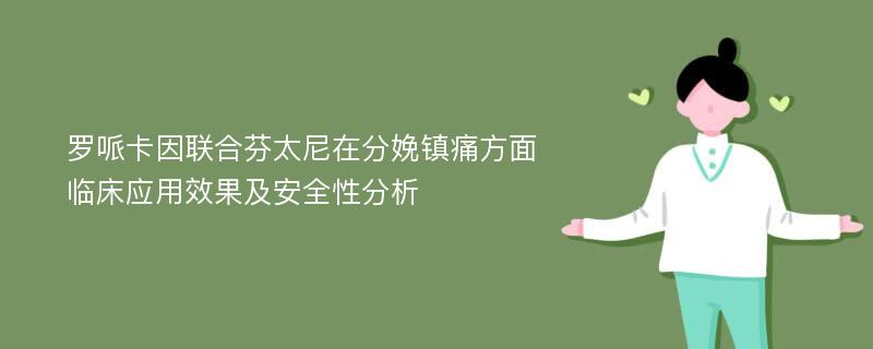 罗哌卡因联合芬太尼在分娩镇痛方面临床应用效果及安全性分析