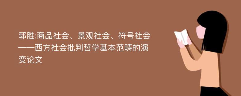 郭胜:商品社会、景观社会、符号社会——西方社会批判哲学基本范畴的演变论文