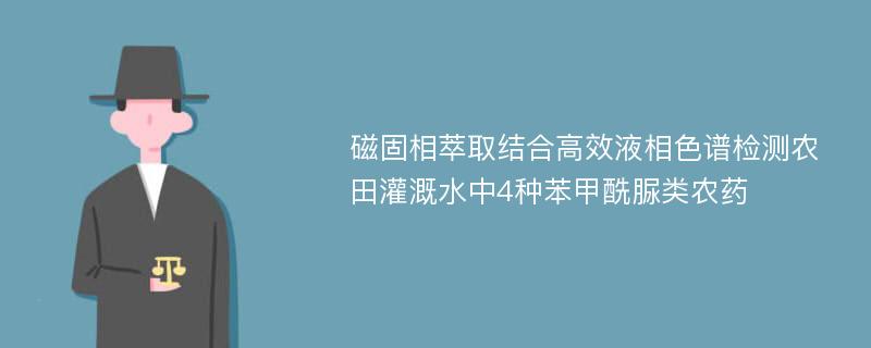 磁固相萃取结合高效液相色谱检测农田灌溉水中4种苯甲酰脲类农药