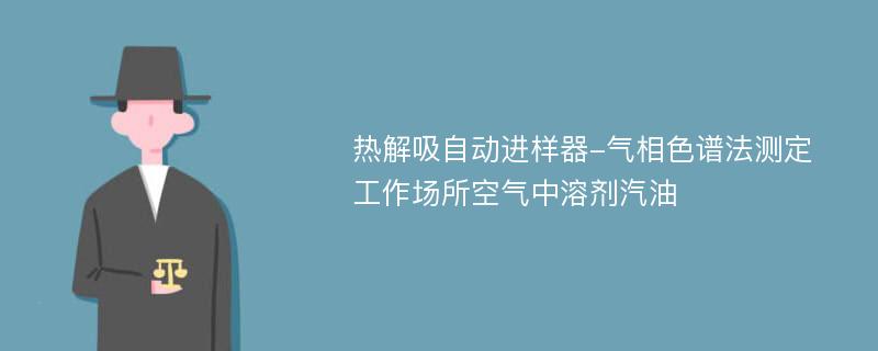 热解吸自动进样器-气相色谱法测定工作场所空气中溶剂汽油