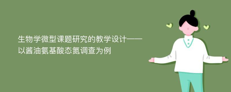 生物学微型课题研究的教学设计——以酱油氨基酸态氮调查为例