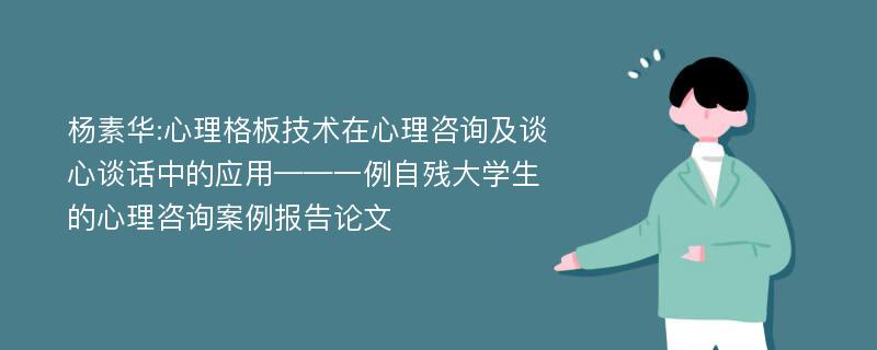 杨素华:心理格板技术在心理咨询及谈心谈话中的应用——一例自残大学生的心理咨询案例报告论文