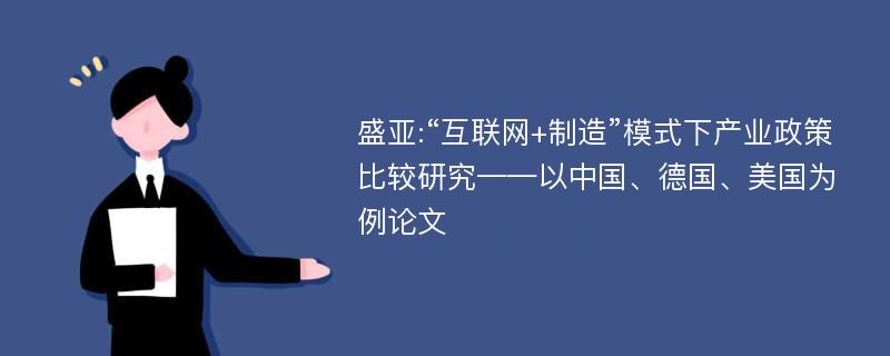 盛亚:“互联网+制造”模式下产业政策比较研究——以中国、德国、美国为例论文