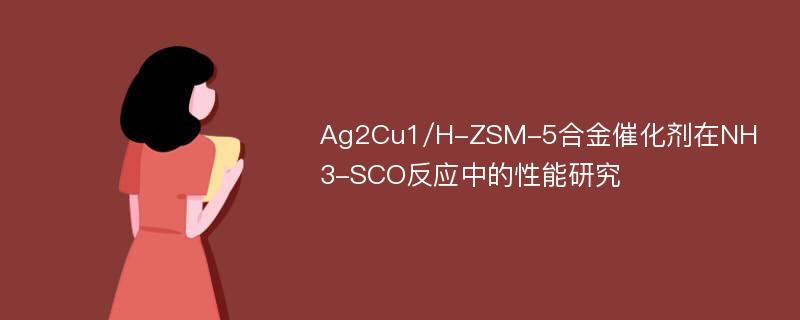 Ag2Cu1/H-ZSM-5合金催化剂在NH3-SCO反应中的性能研究