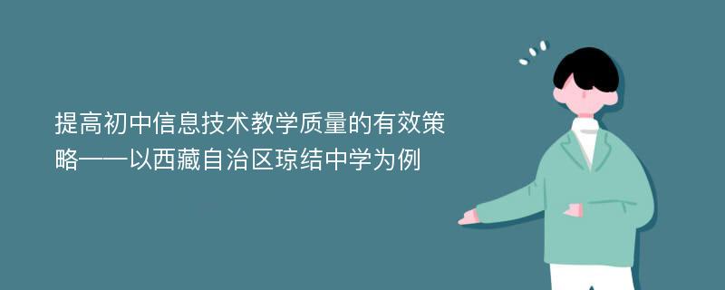 提高初中信息技术教学质量的有效策略——以西藏自治区琼结中学为例