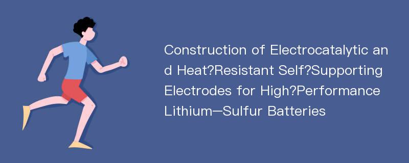 Construction of Electrocatalytic and Heat?Resistant Self?Supporting Electrodes for High?Performance Lithium–Sulfur Batteries