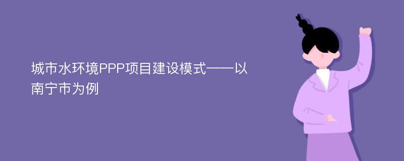 城市水环境PPP项目建设模式——以南宁市为例