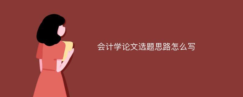 会计学论文选题思路怎么写