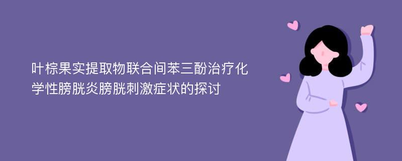 叶棕果实提取物联合间苯三酚治疗化学性膀胱炎膀胱刺激症状的探讨