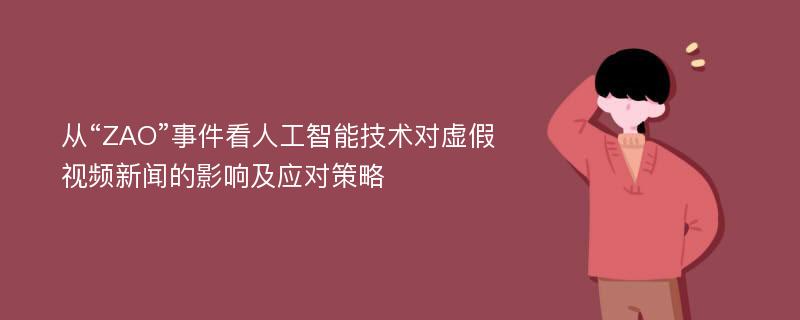 从“ZAO”事件看人工智能技术对虚假视频新闻的影响及应对策略