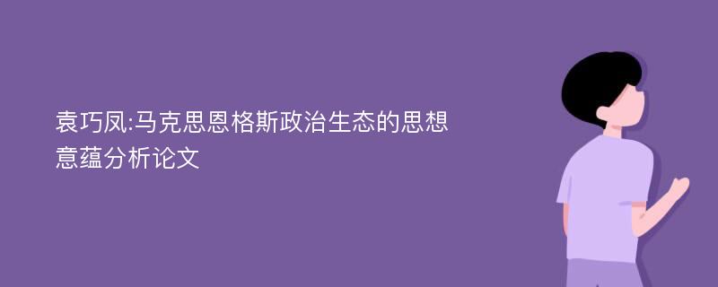 袁巧凤:马克思恩格斯政治生态的思想意蕴分析论文