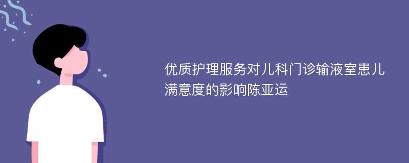 优质护理服务对儿科门诊输液室患儿满意度的影响陈亚运