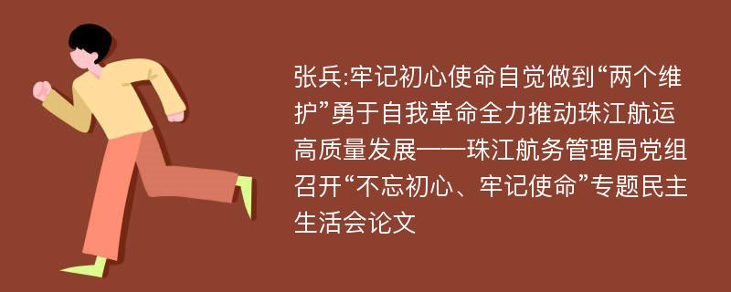 张兵:牢记初心使命自觉做到“两个维护”勇于自我革命全力推动珠江航运高质量发展——珠江航务管理局党组召开“不忘初心、牢记使命”专题民主生活会论文