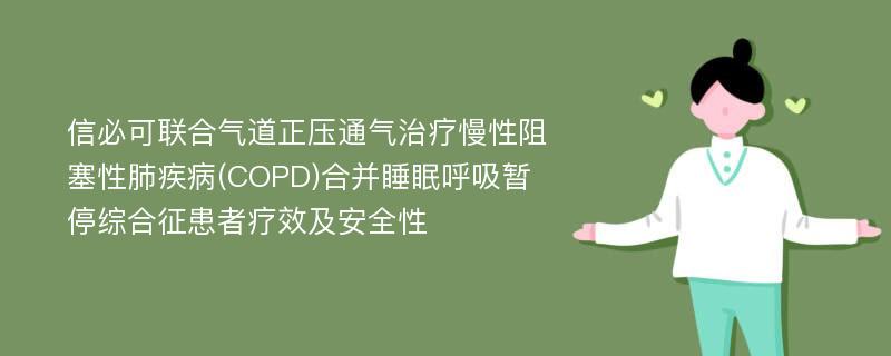 信必可联合气道正压通气治疗慢性阻塞性肺疾病(COPD)合并睡眠呼吸暂停综合征患者疗效及安全性