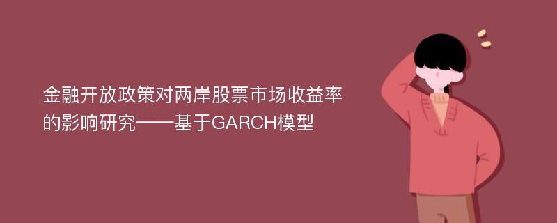 金融开放政策对两岸股票市场收益率的影响研究——基于GARCH模型