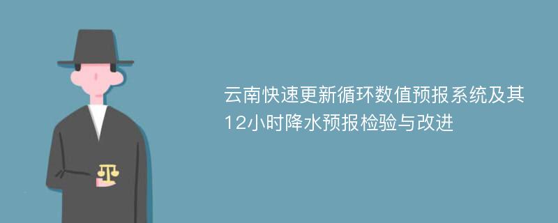 云南快速更新循环数值预报系统及其12小时降水预报检验与改进