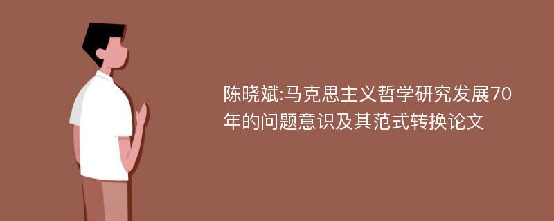 陈晓斌:马克思主义哲学研究发展70年的问题意识及其范式转换论文