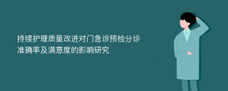 持续护理质量改进对门急诊预检分诊准确率及满意度的影响研究