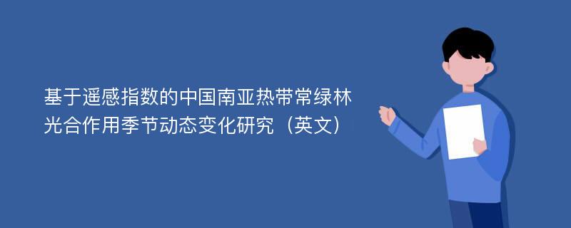 基于遥感指数的中国南亚热带常绿林光合作用季节动态变化研究（英文）