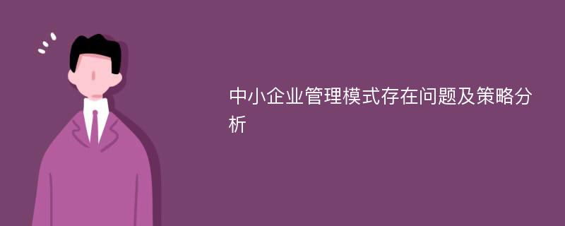 中小企业管理模式存在问题及策略分析