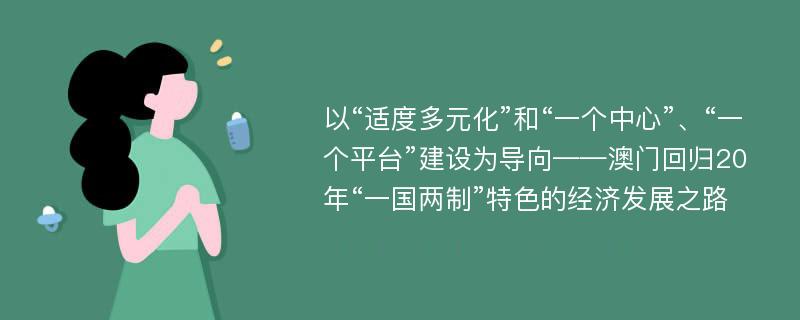 以“适度多元化”和“一个中心”、“一个平台”建设为导向——澳门回归20年“一国两制”特色的经济发展之路