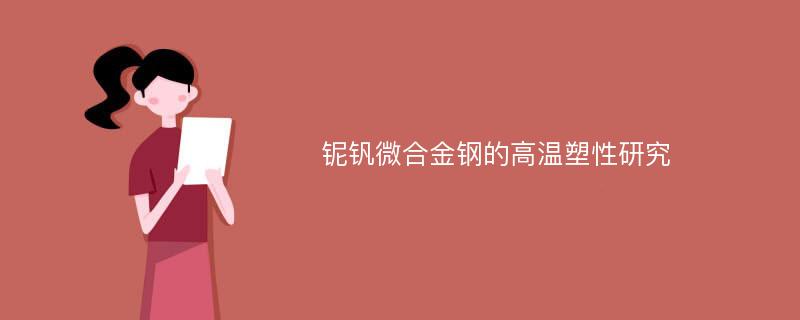 铌钒微合金钢的高温塑性研究