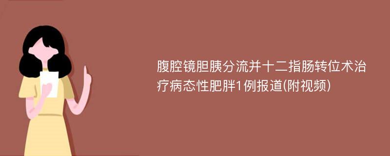 腹腔镜胆胰分流并十二指肠转位术治疗病态性肥胖1例报道(附视频)